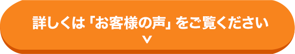 詳しくは「お客様の声」もご覧ください。