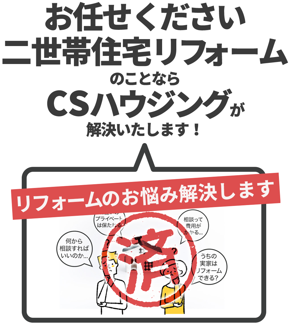 二世帯住宅リフォーム のことなら CSハウジングに お任せください!